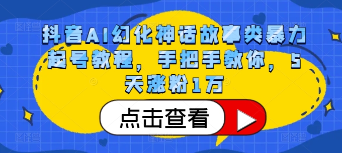 抖音AI幻化神话故事类暴力起号教程，手把手教你，5天涨粉1万-七七项目网