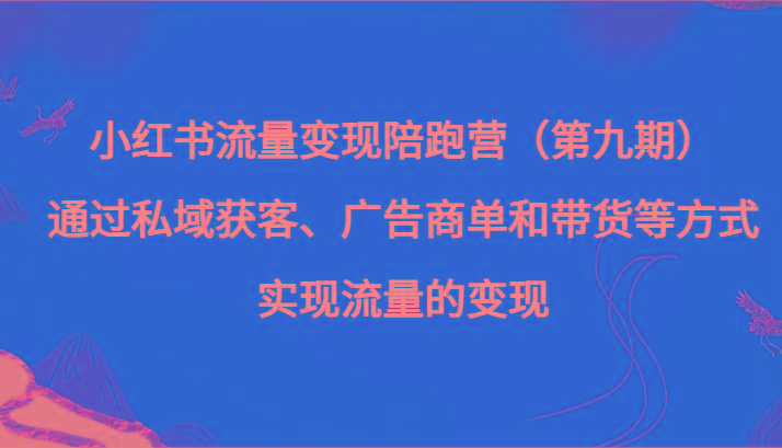 小红书流量变现陪跑营（第九期）通过私域获客、广告商单和带货等方式实现流量变现-七七项目网