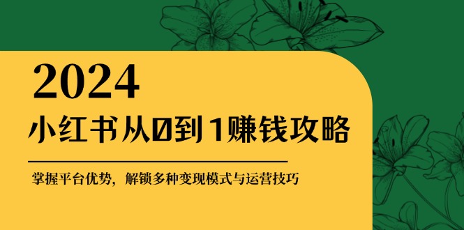 小红书从0到1赚钱攻略：掌握平台优势，解锁多种变现赚钱模式与运营技巧-七七项目网