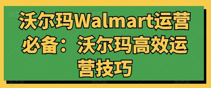 沃尔玛Walmart运营必备：沃尔玛高效运营技巧-七七项目网