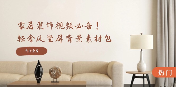 家居装饰视频必备！轻奢风竖屏背景素材包，含清晰、中间虚化、全屏虚化-七七项目网