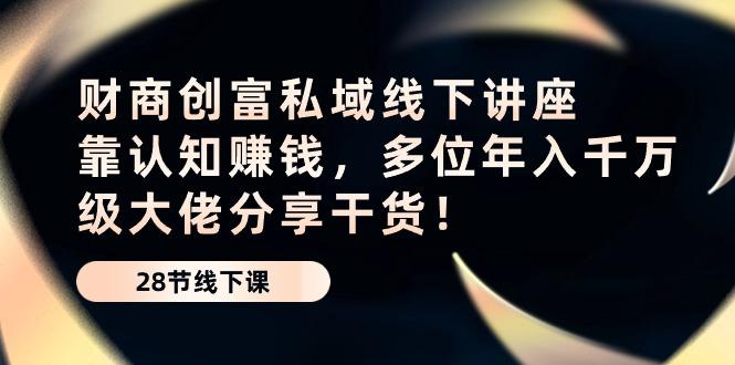 财商·创富私域线下讲座：靠认知赚钱，多位年入千万级大佬分享干货！-七七项目网