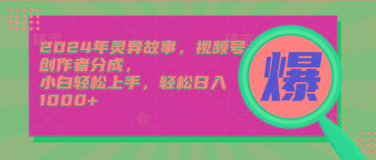 (9833期)2024年灵异故事，视频号创作者分成，小白轻松上手，轻松日入1000+-七七项目网