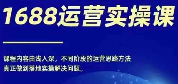 1688实操运营课，零基础学会1688实操运营，电商年入百万不是梦-七七项目网