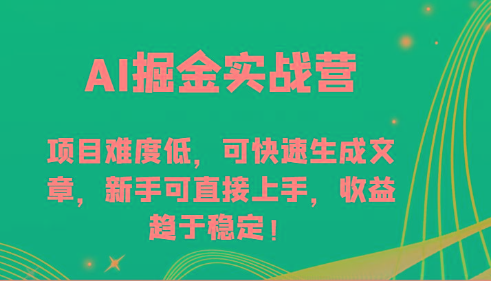 AI掘金实战营-项目难度低，可快速生成文章，新手可直接上手，收益趋于稳定！-七七项目网