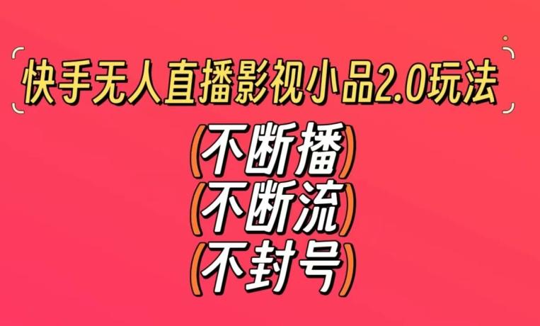 快手无人直播影视小品2.0玩法，不断流，不封号，不需要会剪辑，每天能稳定500-1000+【揭秘】-七七项目网