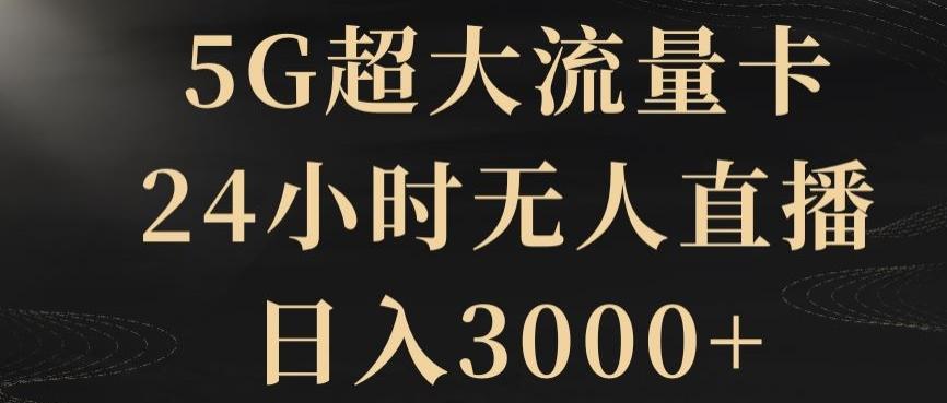 5G超大流量卡，24小时无人直播，日入3000+【揭秘】-七七项目网