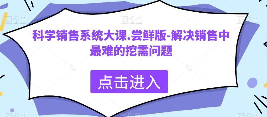 科学销售系统大课.尝鲜版-解决销售中最难的挖需问题-七七项目网