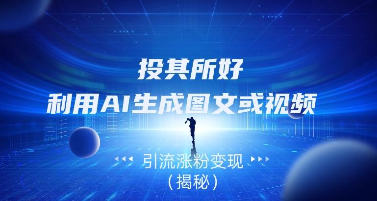 投其所好，利用AI生成图文或视频引流涨粉变现（揭秘）-七七项目网