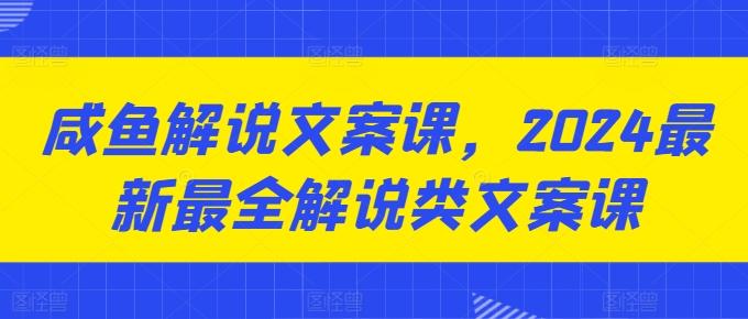 咸鱼解说文案课，2024最新最全解说类文案课-七七项目网