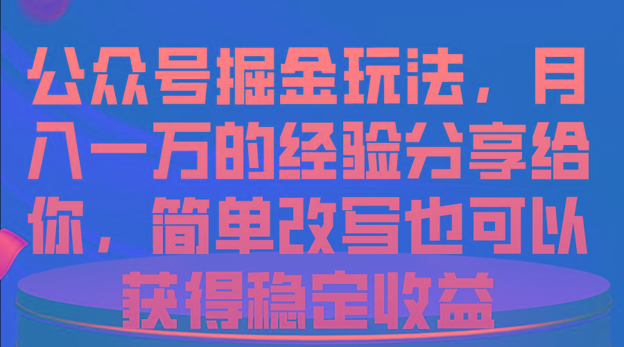 公众号掘金玩法，月入一万的经验分享给你，简单改写也可以获得稳定收益-七七项目网