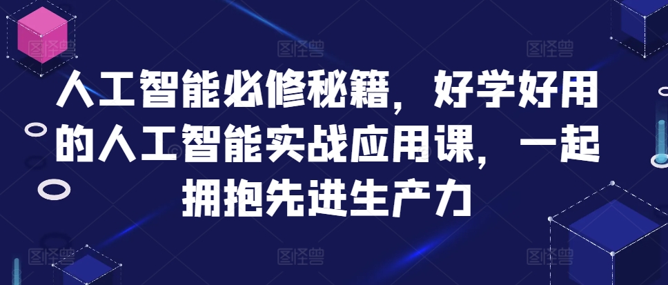 人工智能必修秘籍，好学好用的人工智能实战应用课，一起拥抱先进生产力-七七项目网