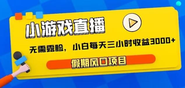 小游戏直播，假期风口项目，无需露脸，小白每天三小时，到账3000+-七七项目网