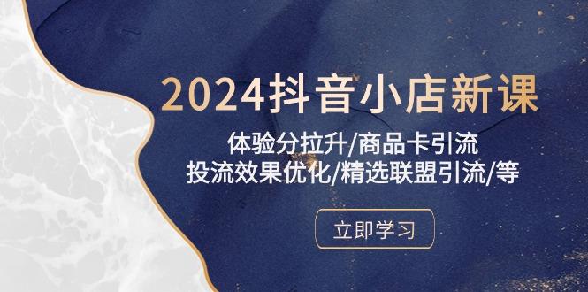 2024抖音小店新课，体验分拉升/商品卡引流/投流效果优化/精选联盟引流/等-七七项目网