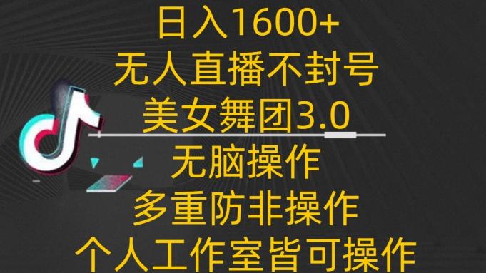 日入1600+，不封号无人直播美女舞团3.0，无脑操作多重防非操作，个人工作制皆可操作【揭秘】-七七项目网