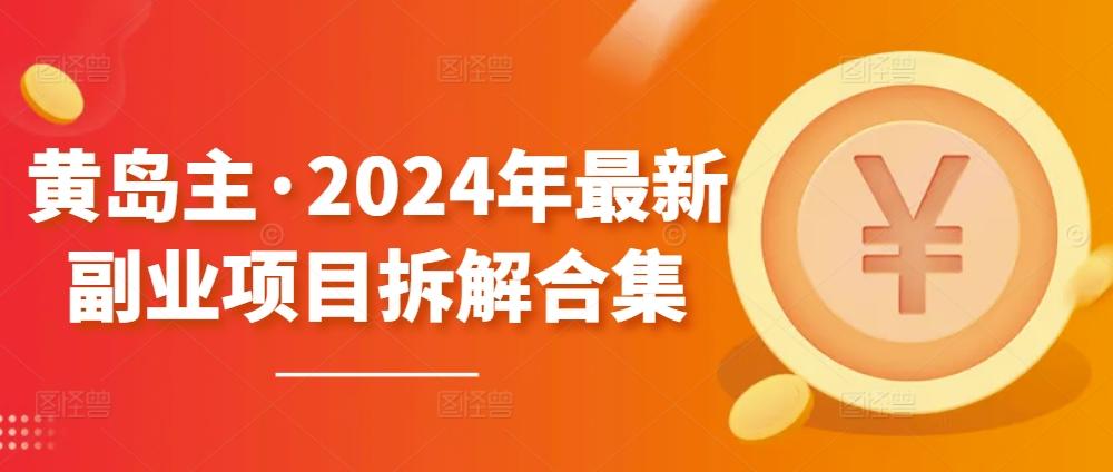 黄岛主·2024年最新副业项目拆解合集【无水印】-七七项目网