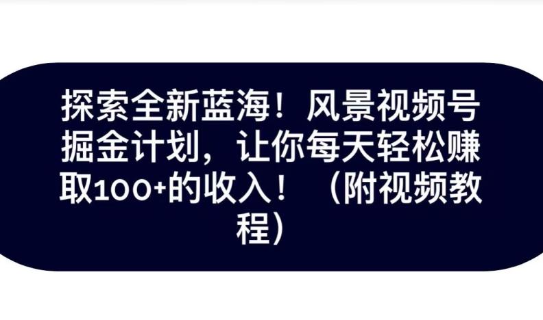 探索全新蓝海！抖音风景号掘金计划，让你每天轻松赚取100+的收入-七七项目网