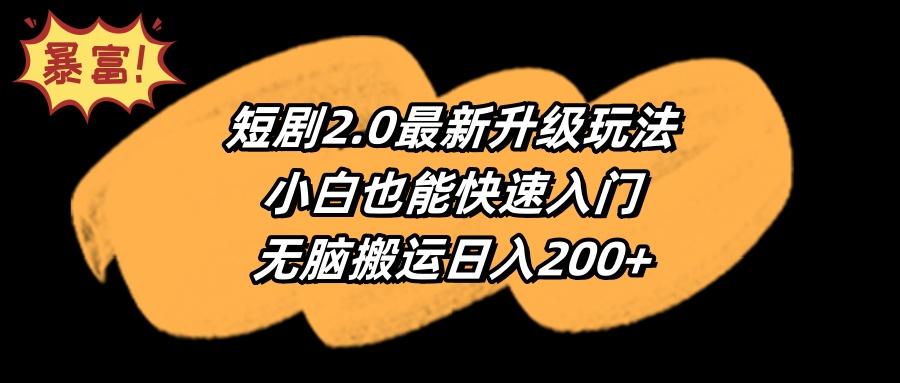 (9375期)短剧2.0最新升级玩法，小白也能快速入门，无脑搬运日入200+-七七项目网