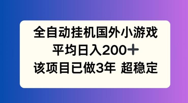 全自动挂机国外小游戏，平均日入200+，此项目已经做了3年 稳定持久【揭秘】-七七项目网