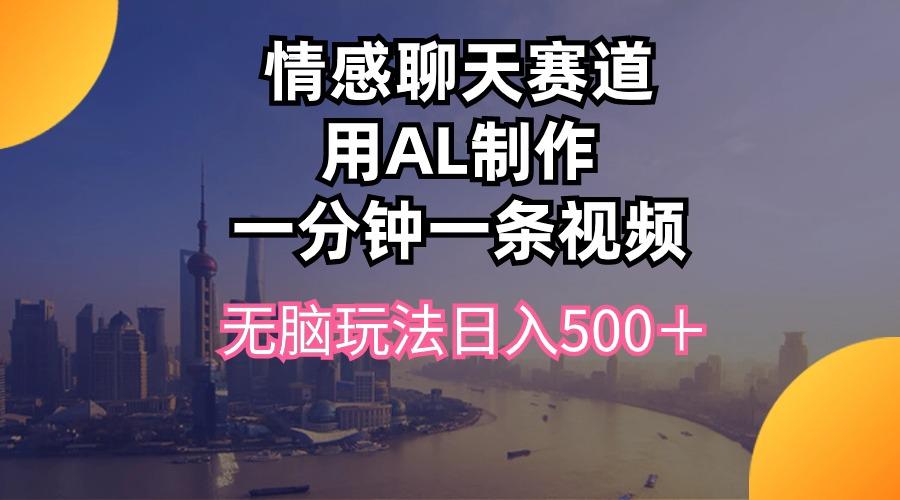 情感聊天赛道用al制作一分钟一条视频无脑玩法日入500＋-七七项目网