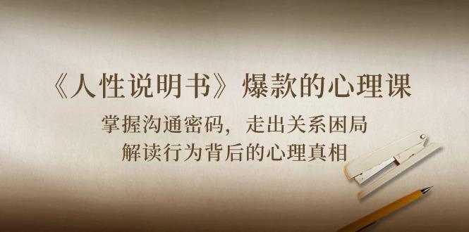 《人性 说明书》爆款的心理课：沟通密码/关系困局/解读行为背后心理真相-七七项目网