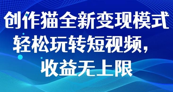 创作猫全新变现模式，轻松玩转短视频，收益无上限-七七项目网