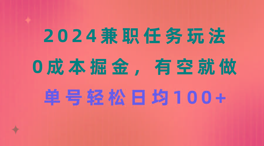 2024兼职任务玩法 0成本掘金，有空就做 单号轻松日均100+-七七项目网