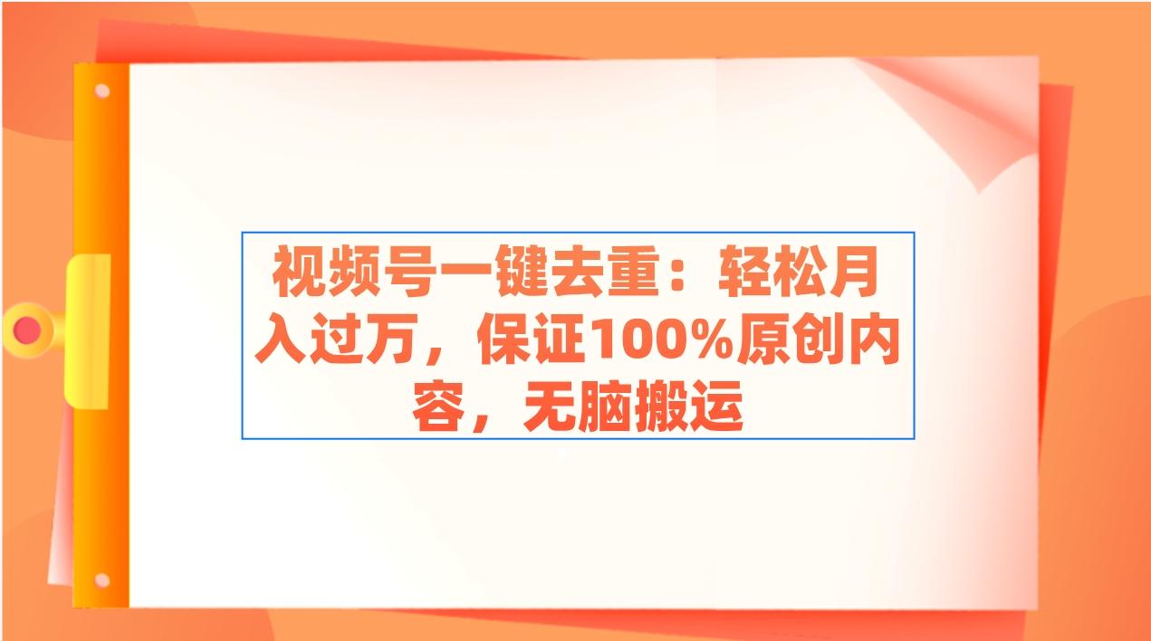 视频号一键去重：轻松月入过万，保证100%原创内容，无脑搬运-七七项目网