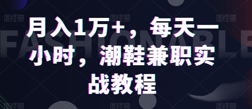 月入1万+，每天一小时，潮鞋兼职实战教程-七七项目网