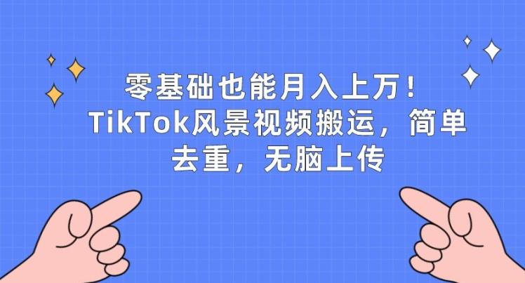 零基础也能月入上w，TikTok风景视频搬运，简单去重，无脑上传【揭秘】-七七项目网