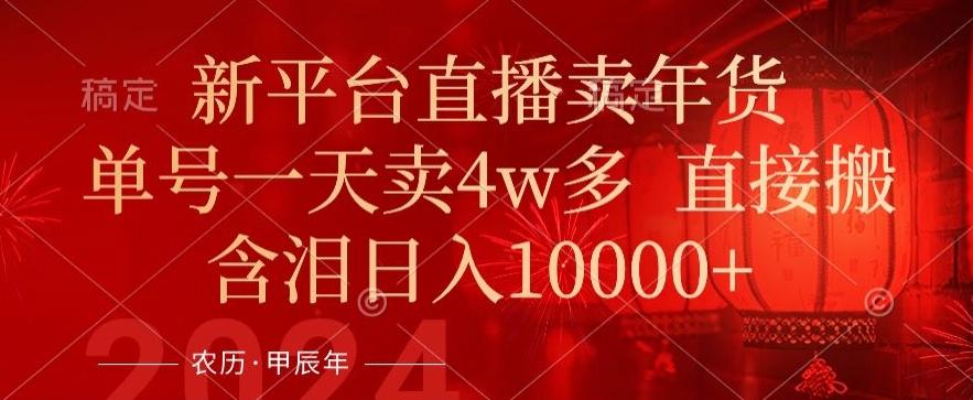 年末红利来了，新平台直播卖年货，单号一天卖4w多，话术场景直接搬，含泪日入1w+【揭秘】-七七项目网