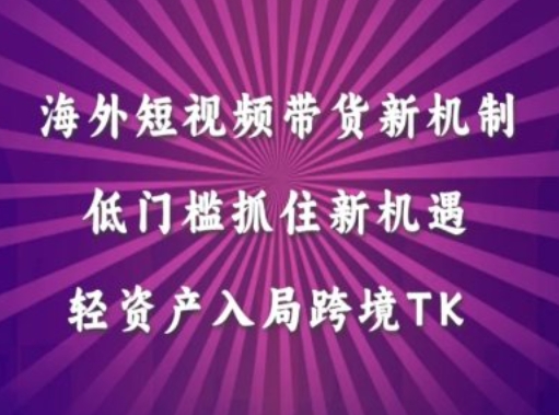 海外短视频Tiktok带货新机制，低门槛抓住新机遇，轻资产入局跨境TK-七七项目网