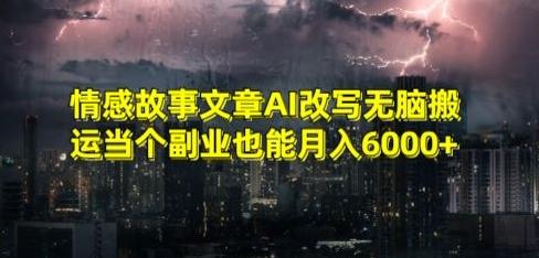 情感故事文章AI改写无脑搬运当个副业也能月入6000+【揭秘】-七七项目网