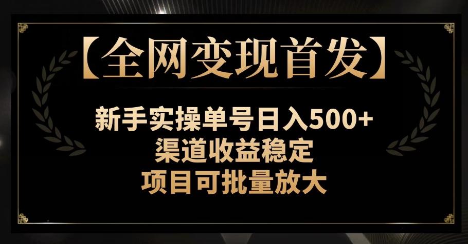 【全网变现首发】新手实操单号日入500+，渠道收益稳定，项目可批量放大【揭秘】-七七项目网