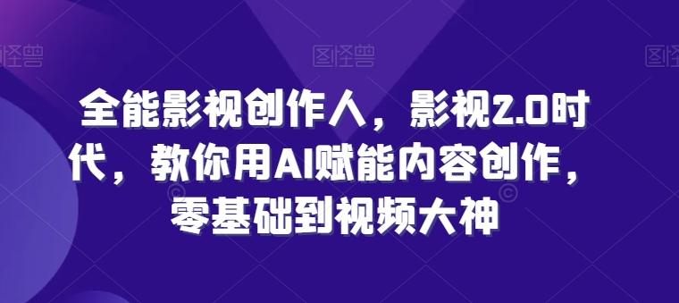 全能影视创作人，影视2.0时代，教你用AI赋能内容创作，​零基础到视频大神-七七项目网