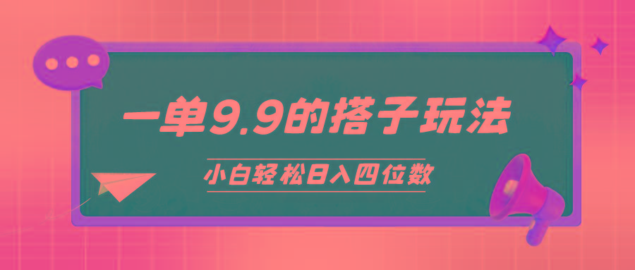 (10162期)小白也能轻松玩转的搭子项目，一单9.9，日入四位数-七七项目网