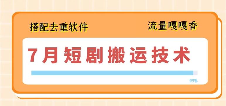 7月最新短剧搬运技术，搭配去重软件操作-七七项目网