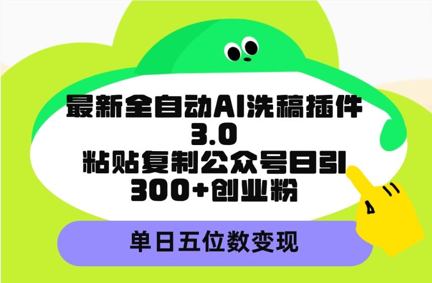 (9662期)最新全自动AI洗稿插件3.0，粘贴复制公众号日引300+创业粉，单日五位数变现-七七项目网