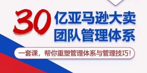 30亿亚马逊大卖团队管理体系，一套课，帮你重塑管理体系与管理技巧-七七项目网
