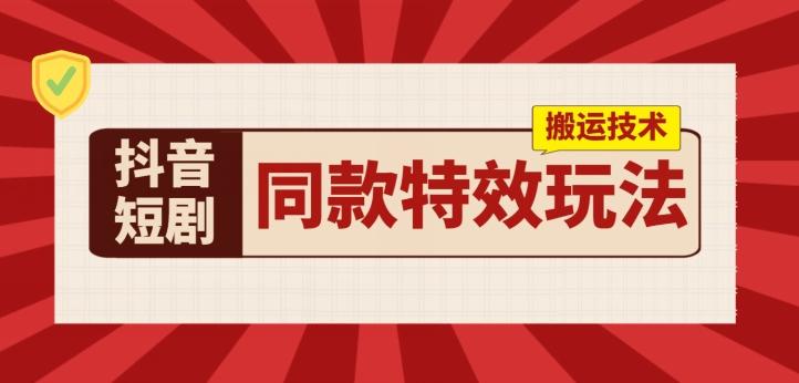抖音短剧同款特效搬运技术，实测一天千元收益-七七项目网