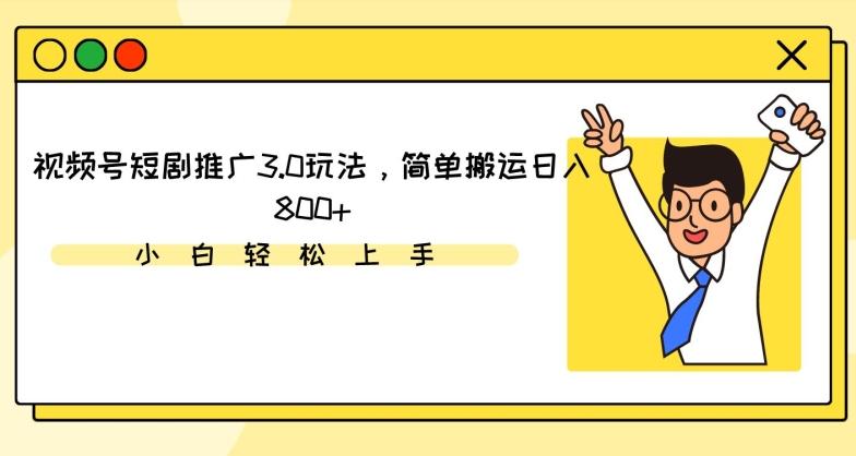 视频号短剧推广3.0玩法，简单搬运日入800+【揭秘】-七七项目网