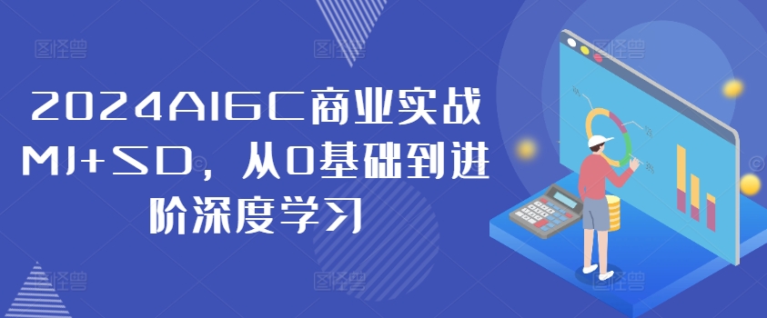 2024AIGC商业实战MJ+SD，从0基础到进阶深度学习-七七项目网