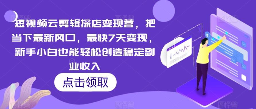 短视频云剪辑探店变现营，把当下最新风口，最快7天变现，新手小白也能轻松创造稳定副业收入-七七项目网