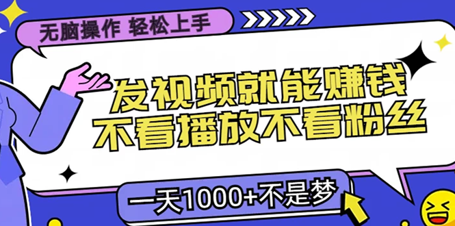 无脑操作，只要发视频就能赚钱？不看播放不看粉丝，小白轻松上手，一天…-七七项目网