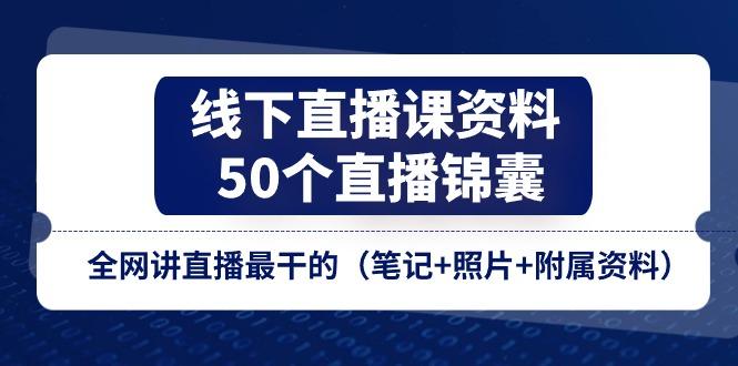 线下直播课资料、50个-直播锦囊，全网讲直播最干的(笔记+照片+附属资料-七七项目网
