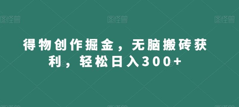 得物创作掘金，无脑搬砖获利，轻松日入300+【揭秘】-七七项目网