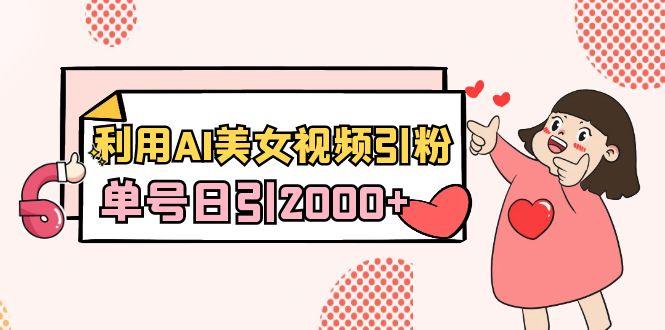 利用AI美女视频引粉，单号日引2000+，新手也能干(教程+软件)-七七项目网