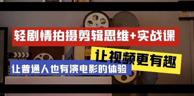 轻剧情+拍摄剪辑思维实战课 让视频更有趣 让普通人也有演电影的体验-23节课-七七项目网