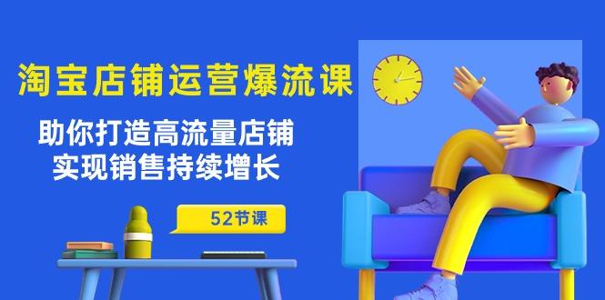 淘宝店铺运营爆流课：助你打造高流量店铺，实现销售持续增长(52节课-七七项目网