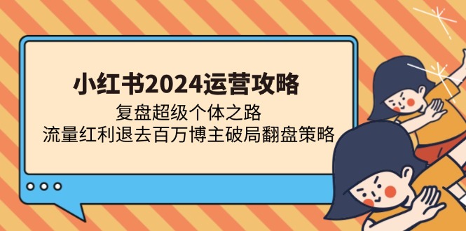 小红书2024运营攻略：复盘超级个体之路 流量红利退去百万博主破局翻盘-七七项目网